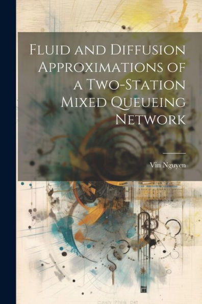 Fluid And Diffusion Approximations Of A Two-Station Mixed Queueing Network - 9781022220249