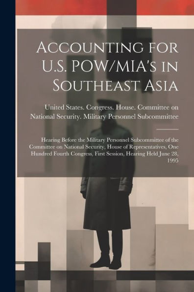 Accounting For U.S. Pow/Mia's In Southeast Asia: Hearing Before The Military Personnel Subcommittee Of The Committee On National Security, House Of ... First Session, Hearing Held June 28, 1995 - 9781022220577