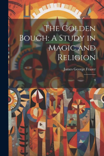 The Golden Bough: A Study In Magic And Religion: 9 - 9781022221628