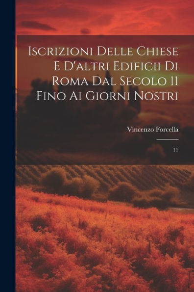 Iscrizioni Delle Chiese E D'Altri Edificii Di Roma Dal Secolo 11 Fino Ai Giorni Nostri: 11 (Italian Edition) - 9781022221987