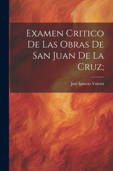 Examen Critico De Las Obras De San Juan De La Cruz; (Spanish Edition) - 9781022222410