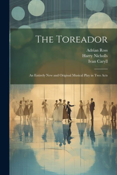 The Toreador: An Entirely New And Original Musical Play In Two Acts - 9781022224070