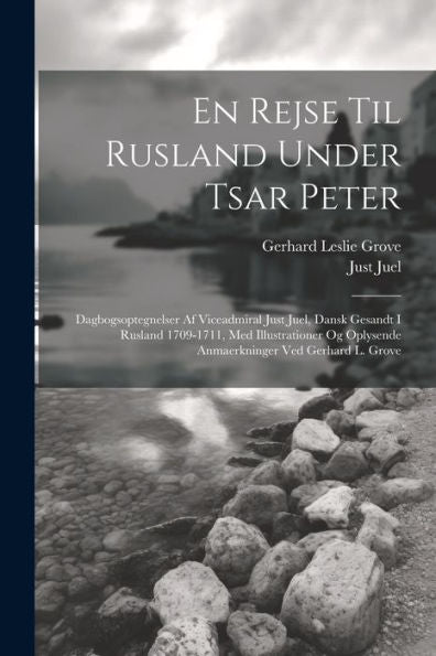 En Rejse Til Rusland Under Tsar Peter; Dagbogsoptegnelser Af Viceadmiral Just Juel, Dansk Gesandt I Rusland 1709-1711, Med Illustrationer Og Oplysende ... Ved Gerhard L. Grove (Danish Edition)