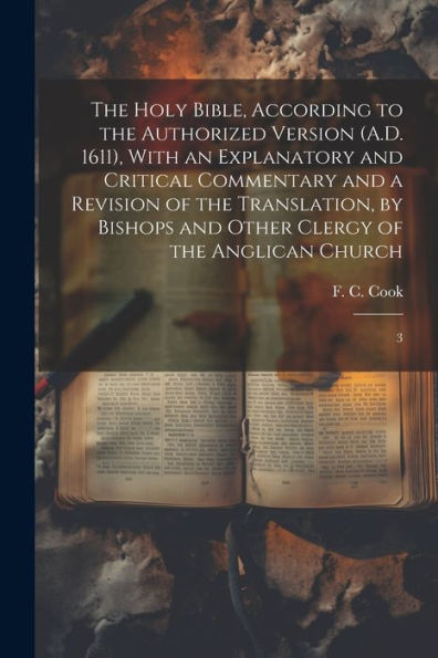 The Holy Bible, According To The Authorized Version (A.D. 1611), With An Explanatory And Critical Commentary And A Revision Of The Translation, By Bishops And Other Clergy Of The Anglican Church: 3 - 9781022224902