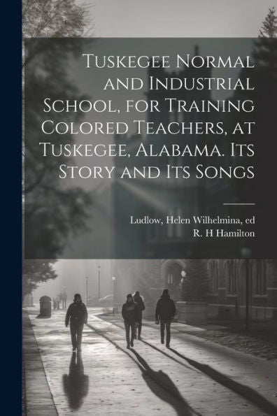 Tuskegee Normal And Industrial School, For Training Colored Teachers, At Tuskegee, Alabama. Its Story And Its Songs - 9781022225039