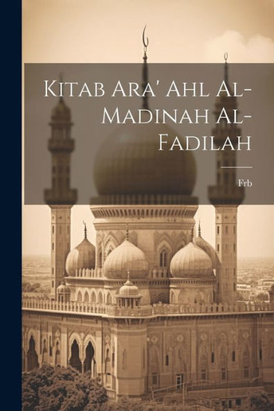 Kitab Ara' Ahl Al-Madinah Al-Fadilah (Arabic Edition)