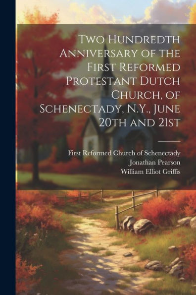 Two Hundredth Anniversary Of The First Reformed Protestant Dutch Church, Of Schenectady, N.Y., June 20Th And 21St - 9781022225633