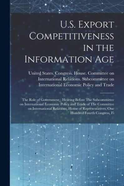 U.S. Export Competitiveness In The Information Age: The Role Of Government: Hearing Before The Subcommittee On International Economic Policy And Trade ... One Hundred Fourth Congress, Fi