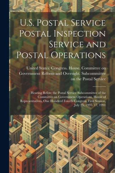 U.S. Postal Service Postal Inspection Service And Postal Operations: Hearing Before The Postal Service Subcommittee Of The Committee On Government ... First Session, July 25, 1995. 17, 1991 - 9781022225886