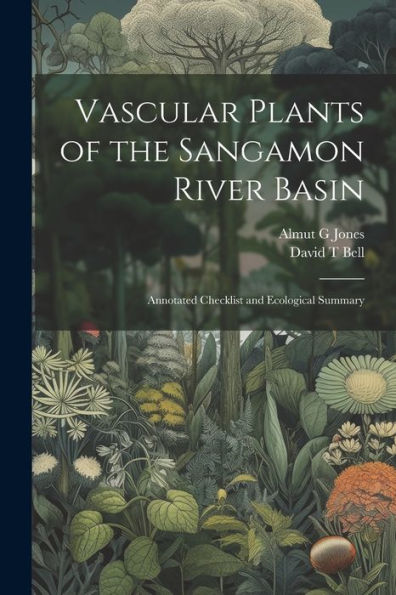 Vascular Plants Of The Sangamon River Basin; Annotated Checklist And Ecological Summary - 9781022226081