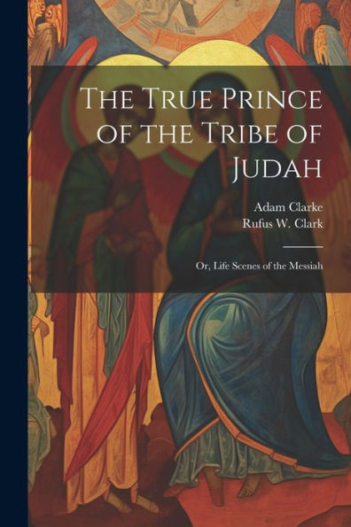 The True Prince Of The Tribe Of Judah: Or, Life Scenes Of The Messiah - 9781022226227