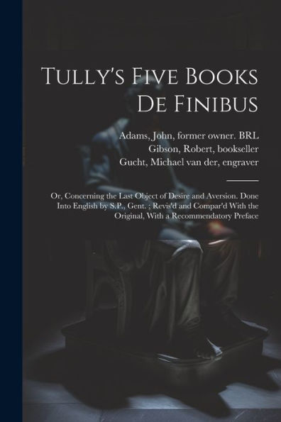 Tully's Five Books De Finibus: Or, Concerning The Last Object Of Desire And Aversion. Done Into English By S.P., Gent.; Revis'D And Compar'D With The Original, With A Recommendatory Preface - 9781022227415