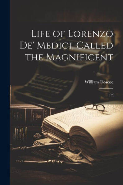 Life Of Lorenzo De' Medici, Called The Magnificent: 02 - 9781022227637