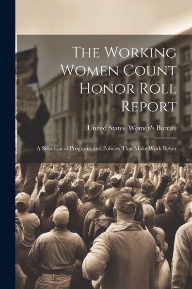 The Working Women Count Honor Roll Report: A Selection Of Programs And Policies That Make Work Better - 9781022228443