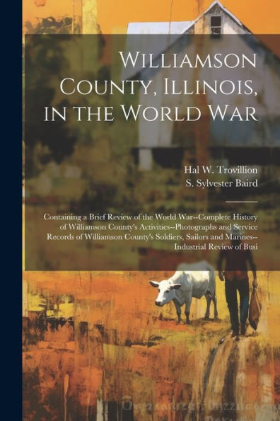 Williamson County, Illinois, In The World War: Containing A Brief Review Of The World War--Complete History Of Williamson County's ... And Marines--Industrial Review Of Busi - 9781022229341