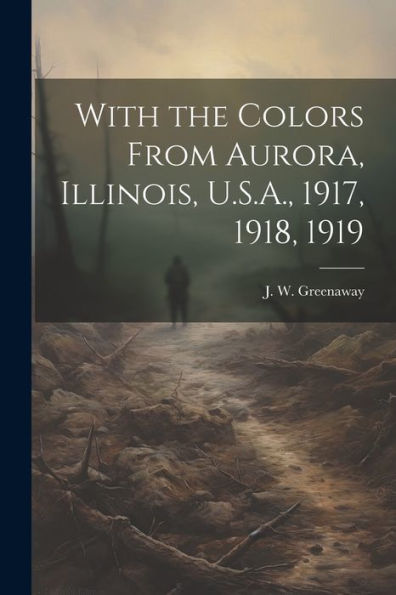 With The Colors From Aurora, Illinois, U.S.A., 1917, 1918, 1919
