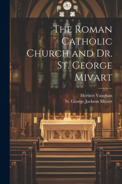 The Roman Catholic Church And Dr. St. George Mivart - 9781022230187