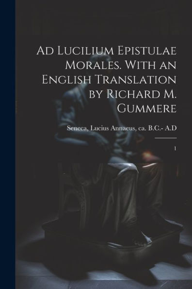 Ad Lucilium Epistulae Morales. With An English Translation By Richard M. Gummere: 1 (Latin Edition) - 9781022231832