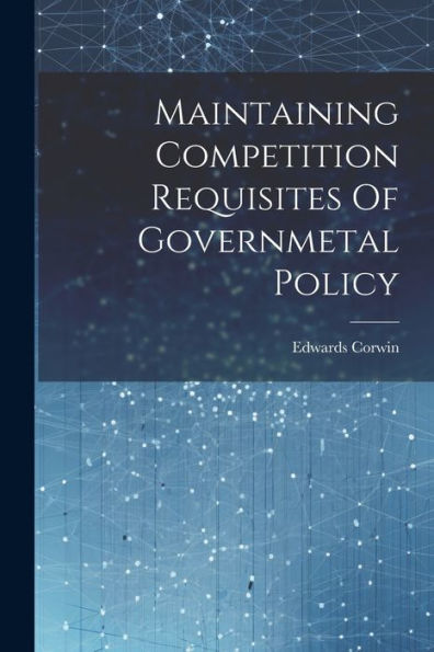 Maintaining Competition Requisites Of Governmetal Policy - 9781022234765