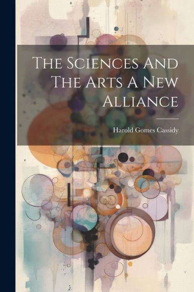 The Sciences And The Arts A New Alliance - 9781022235977