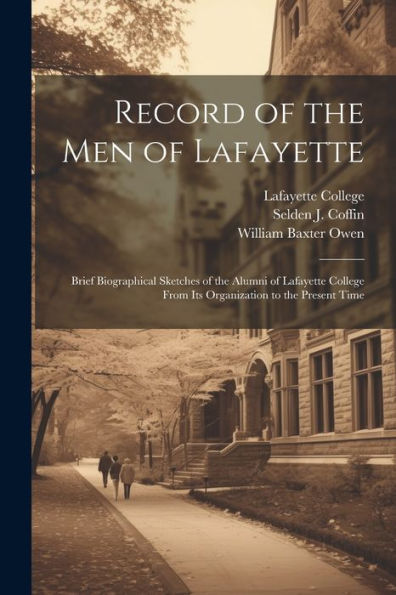 Record Of The Men Of Lafayette: Brief Biographical Sketches Of The Alumni Of Lafayette College From Its Organization To The Present Time