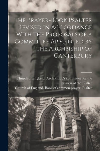 The Prayer-Book Psalter Revised In Accordance With The Proposals Of A Committee Appointed By The Archbiship Of Canterbury