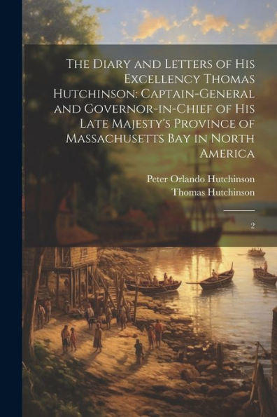 The Diary And Letters Of His Excellency Thomas Hutchinson: Captain-General And Governor-In-Chief Of His Late Majesty's Province Of Massachusetts Bay In North America: 2