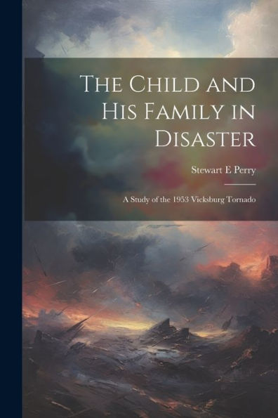 The Child And His Family In Disaster; A Study Of The 1953 Vicksburg Tornado