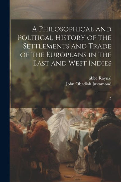 A Philosophical And Political History Of The Settlements And Trade Of The Europeans In The East And West Indies: 5