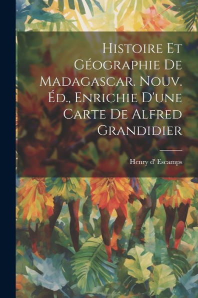 Histoire Et Géographie De Madagascar. Nouv. Éd., Enrichie D'Une Carte De Alfred Grandidier (French Edition) - 9781022245952