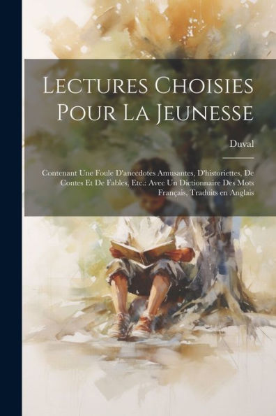Lectures Choisies Pour La Jeunesse: Contenant Une Foule D'Anecdotes Amusantes, D'Historiettes, De Contes Et De Fables, Etc.: Avec Un Dictionnaire Des ... Traduits En Anglais (French Edition)
