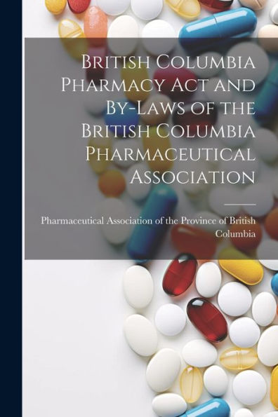 British Columbia Pharmacy Act And By-Laws Of The British Columbia Pharmaceutical Association