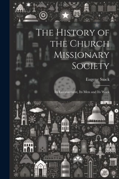 The History Of The Church Missionary Society: Its Environment, Its Men And Its Work