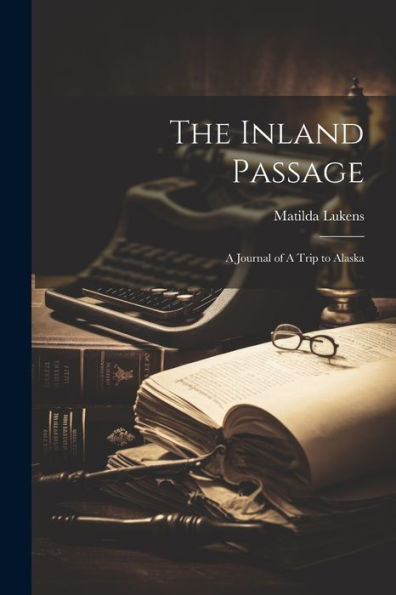The Inland Passage: A Journal Of A Trip To Alaska