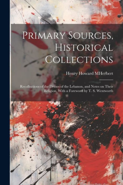 Primary Sources, Historical Collections: Recollections Of The Druses Of The Lebanon, And Notes On Their Religion, With A Foreword By T. S. Wentworth