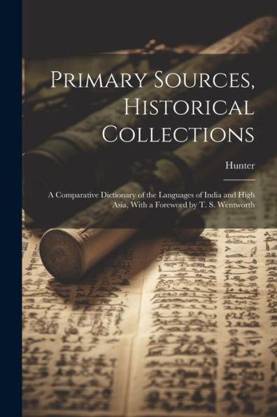 Primary Sources, Historical Collections: A Comparative Dictionary Of The Languages Of India And High Asia, With A Foreword By T. S. Wentworth