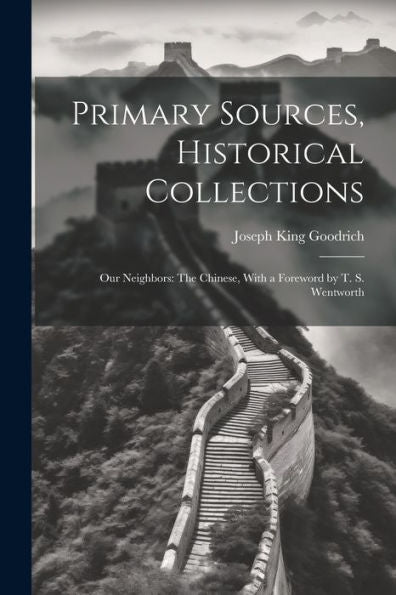 Primary Sources, Historical Collections: Our Neighbors: The Chinese, With A Foreword By T. S. Wentworth