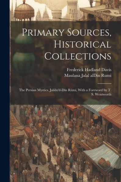 Primary Sources, Historical Collections: The Persian Mystics. Jalálu'D-Dín Rúmí, With A Foreword By T. S. Wentworth