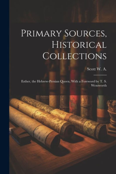 Primary Sources, Historical Collections: Esther, The Hebrew-Persian Queen, With A Foreword By T. S. Wentworth