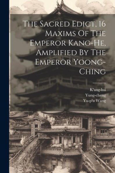 The Sacred Edict, 16 Maxims Of The Emperor Kang-He, Amplified By The Emperor Yoong-Ching