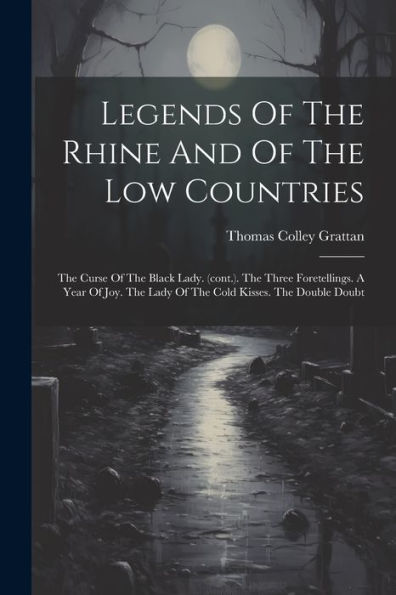 Legends Of The Rhine And Of The Low Countries: The Curse Of The Black Lady. (Cont.). The Three Foretellings. A Year Of Joy. The Lady Of The Cold Kisses. The Double Doubt