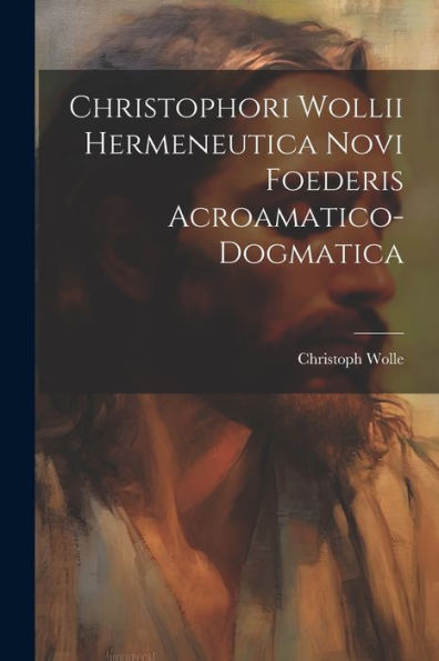 Christophori Wollii Hermeneutica Novi Foederis Acroamatico-Dogmatica (Italian Edition)