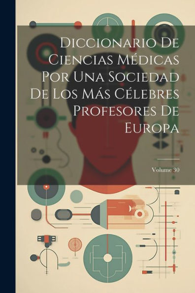 Diccionario De Ciencias Médicas Por Una Sociedad De Los Más Célebres Profesores De Europa; Volume 30 (Spanish Edition) - 9781022253674