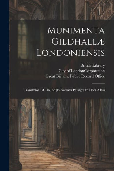 Munimenta Gildhallæ Londoniensis: Translation Of The Anglo-Norman Passages In Liber Albus