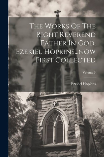 The Works Of The Right Reverend Father In God, Ezekiel Hopkins...Now First Collected; Volume 3
