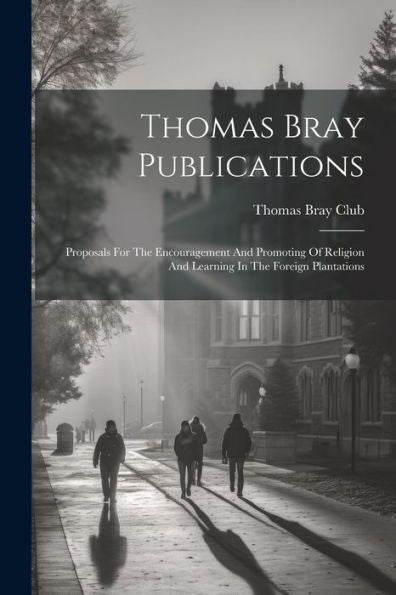 Thomas Bray Publications: Proposals For The Encouragement And Promoting Of Religion And Learning In The Foreign Plantations