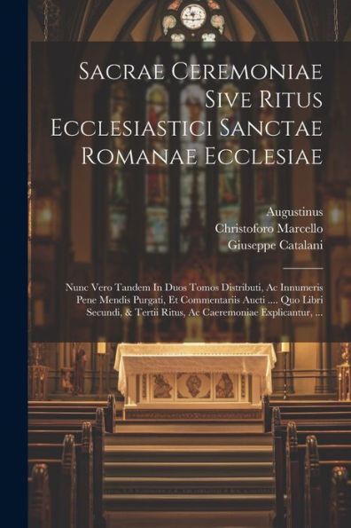 Sacrae Ceremoniae Sive Ritus Ecclesiastici Sanctae Romanae Ecclesiae: Nunc Vero Tandem In Duos Tomos Distributi, Ac Innumeris Pene Mendis Purgati, Et ... Explicantur, ... (Italian Edition)