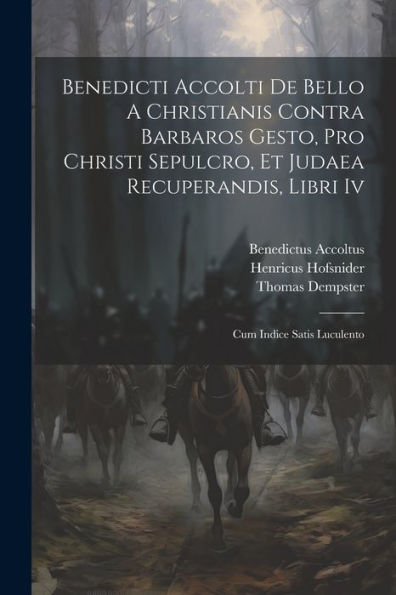 Benedicti Accolti De Bello A Christianis Contra Barbaros Gesto, Pro Christi Sepulcro, Et Judaea Recuperandis, Libri Iv: Cum Indice Satis Luculento