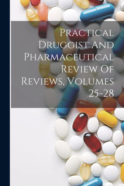 Practical Druggist And Pharmaceutical Review Of Reviews, Volumes 25-28