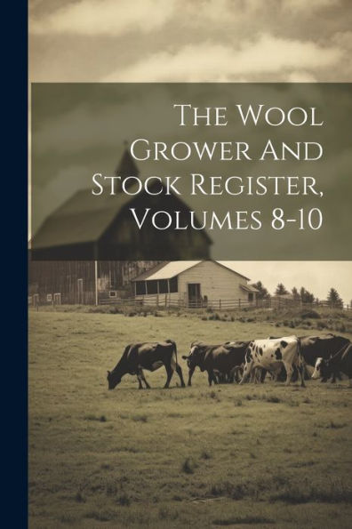 The Wool Grower And Stock Register, Volumes 8-10